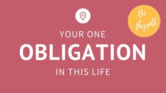 Your one obligation in this life...